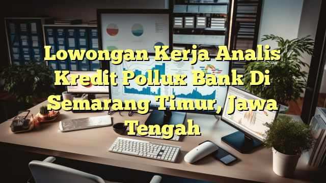 Lowongan Kerja Analis Kredit Pollux Bank Di Semarang Timur, Jawa Tengah