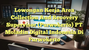 Lowongan Kerja Area Collection And Recovery Supervisor (Purwokerto) PT Moladin Digital Indonesia Di Purwokerto