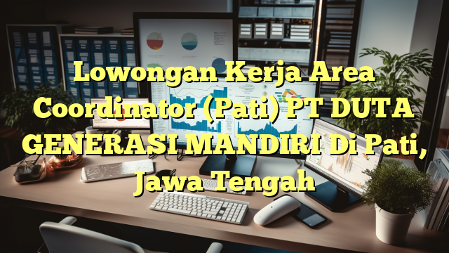 Lowongan Kerja Area Coordinator (Pati) PT DUTA GENERASI MANDIRI Di Pati, Jawa Tengah