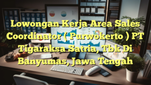 Lowongan Kerja Area Sales Coordinator ( Purwokerto ) PT Tigaraksa Satria, Tbk Di Banyumas, Jawa Tengah