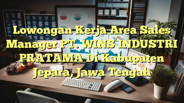 Lowongan Kerja Area Sales Manager PT. WINS INDUSTRI PRATAMA Di Kabupaten Jepara, Jawa Tengah