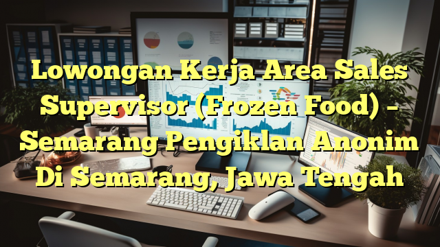 Lowongan Kerja Area Sales Supervisor (Frozen Food) – Semarang Pengiklan Anonim Di Semarang, Jawa Tengah