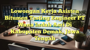 Lowongan Kerja Asisten Bitumen Testing Engineer PT Wana Indah Asri Di Kabupaten Demak, Jawa Tengah