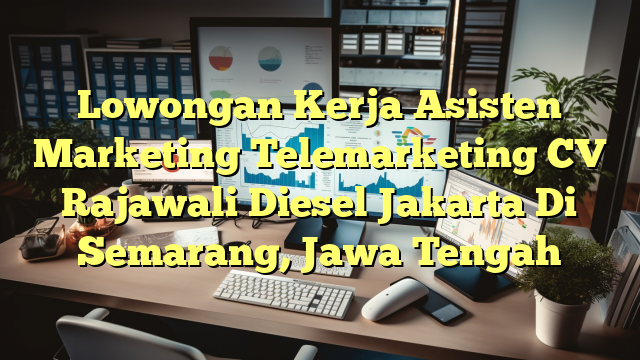 Lowongan Kerja Asisten Marketing Telemarketing CV Rajawali Diesel Jakarta Di Semarang, Jawa Tengah