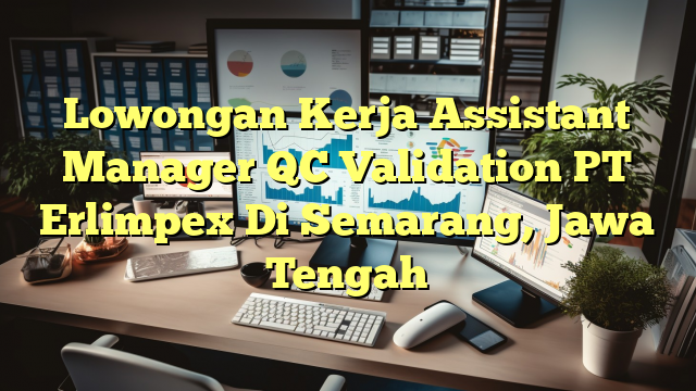 Lowongan Kerja Assistant Manager QC Validation PT Erlimpex Di Semarang, Jawa Tengah