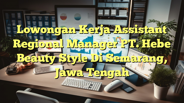 Lowongan Kerja Assistant Regional Manager PT. Hebe Beauty Style Di Semarang, Jawa Tengah