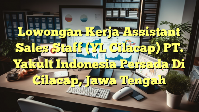 Lowongan Kerja Assistant Sales Staff (YL Cilacap) PT. Yakult Indonesia Persada Di Cilacap, Jawa Tengah