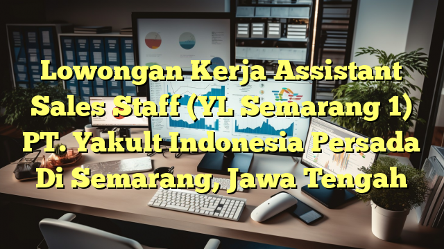 Lowongan Kerja Assistant Sales Staff (YL Semarang 1) PT. Yakult Indonesia Persada Di Semarang, Jawa Tengah