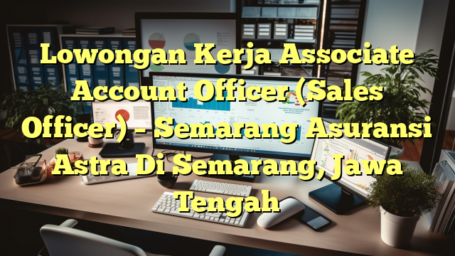 Lowongan Kerja Associate Account Officer (Sales Officer) – Semarang Asuransi Astra Di Semarang, Jawa Tengah