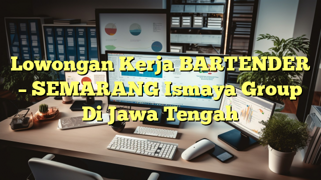 Lowongan Kerja BARTENDER – SEMARANG Ismaya Group Di Jawa Tengah