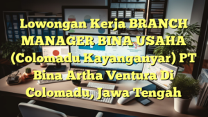 Lowongan Kerja BRANCH MANAGER BINA USAHA (Colomadu Kayanganyar) PT Bina Artha Ventura Di Colomadu, Jawa Tengah