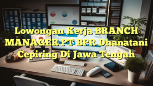 Lowongan Kerja BRANCH MANAGER PT BPR Dhanatani Cepiring Di Jawa Tengah