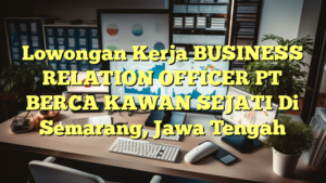 Lowongan Kerja BUSINESS RELATION OFFICER PT BERCA KAWAN SEJATI Di Semarang, Jawa Tengah