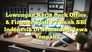 Lowongan Kerja Back Office & Finance Staff PT Bank SBI Indonesia Di Semarang, Jawa Tengah