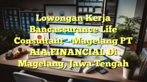 Lowongan Kerja Bancassurance Life Consultant – Magelang PT AIA FINANCIAL Di Magelang, Jawa Tengah