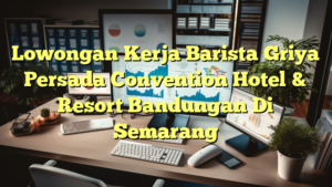 Lowongan Kerja Barista Griya Persada Convention Hotel & Resort Bandungan Di Semarang