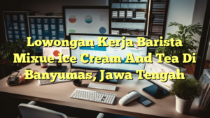 Lowongan Kerja Barista Mixue Ice Cream And Tea Di Banyumas, Jawa Tengah