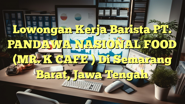 Lowongan Kerja Barista PT. PANDAWA NASIONAL FOOD (MR. K CAFE ) Di Semarang Barat, Jawa Tengah