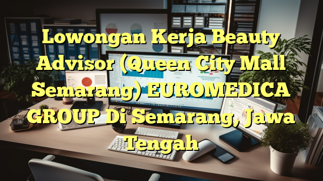 Lowongan Kerja Beauty Advisor (Queen City Mall Semarang) EUROMEDICA GROUP Di Semarang, Jawa Tengah