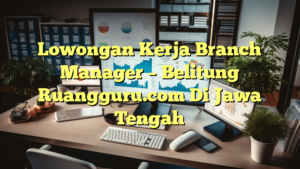 Lowongan Kerja Branch Manager – Belitung Ruangguru.com Di Jawa Tengah