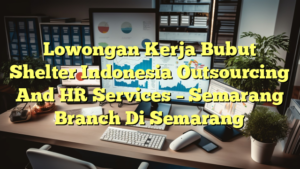 Lowongan Kerja Bubut Shelter Indonesia Outsourcing And HR Services – Semarang Branch Di Semarang