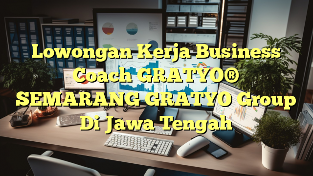 Lowongan Kerja Business Coach GRATYO® SEMARANG GRATYO Group Di Jawa Tengah