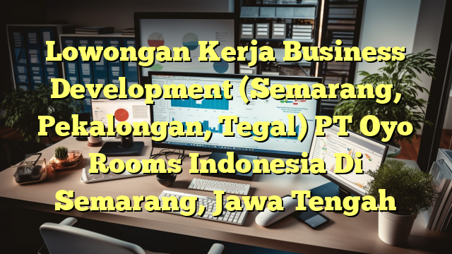 Lowongan Kerja Business Development (Semarang, Pekalongan, Tegal) PT Oyo Rooms Indonesia Di Semarang, Jawa Tengah