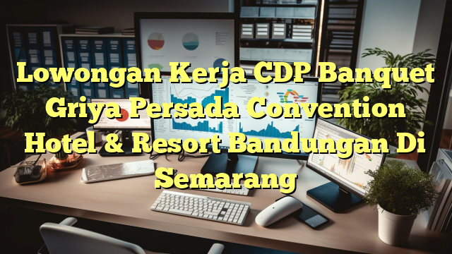 Lowongan Kerja CDP Banquet Griya Persada Convention Hotel & Resort Bandungan Di Semarang