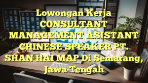 Lowongan Kerja CONSULTANT MANAGEMENT ASISTANT CHINESE SPEAKER PT. SHAN HAI MAP Di Semarang, Jawa Tengah