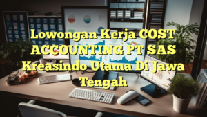 Lowongan Kerja COST ACCOUNTING PT SAS Kreasindo Utama Di Jawa Tengah