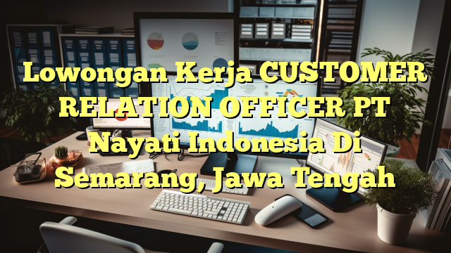 Lowongan Kerja CUSTOMER RELATION OFFICER PT Nayati Indonesia Di Semarang, Jawa Tengah