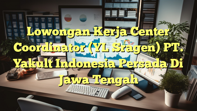 Lowongan Kerja Center Coordinator (YL Sragen) PT. Yakult Indonesia Persada Di Jawa Tengah