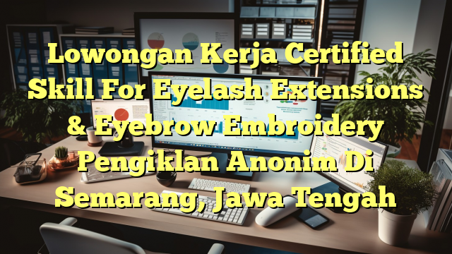 Lowongan Kerja Certified Skill For Eyelash Extensions & Eyebrow Embroidery Pengiklan Anonim Di Semarang, Jawa Tengah