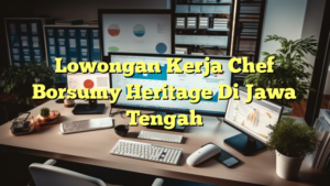 Lowongan Kerja Chef Borsumy Heritage Di Jawa Tengah