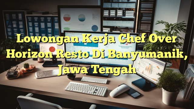 Lowongan Kerja Chef Over Horizon Resto Di Banyumanik, Jawa Tengah