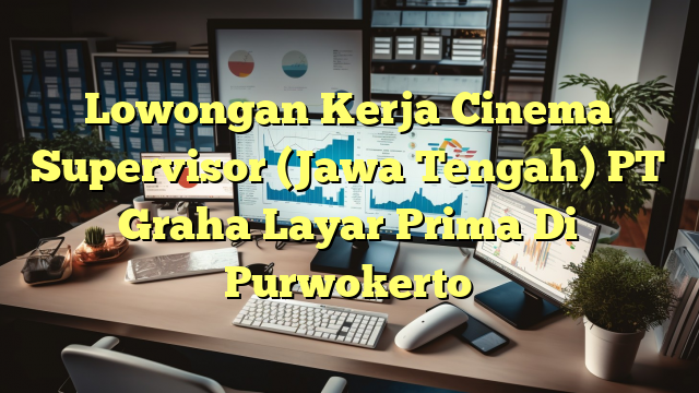 Lowongan Kerja Cinema Supervisor (Jawa Tengah) PT Graha Layar Prima Di Purwokerto