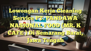 Lowongan Kerja Cleaning Service PT. PANDAWA NASIONAL FOOD (MR. K CAFE ) Di Semarang Barat, Jawa Tengah