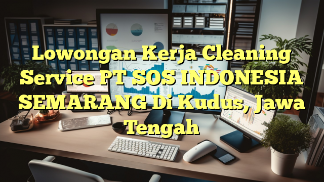 Lowongan Kerja Cleaning Service PT SOS INDONESIA SEMARANG Di Kudus, Jawa Tengah