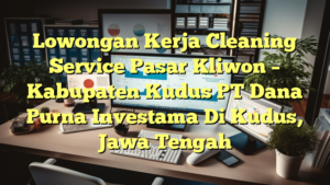 Lowongan Kerja Cleaning Service Pasar Kliwon – Kabupaten Kudus PT Dana Purna Investama Di Kudus, Jawa Tengah