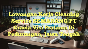 Lowongan Kerja Cleaning Service SEMARANG PT Gracia Visi Pratama Di Pedurungan, Jawa Tengah