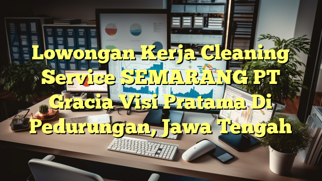 Lowongan Kerja Cleaning Service SEMARANG PT Gracia Visi Pratama Di Pedurungan, Jawa Tengah