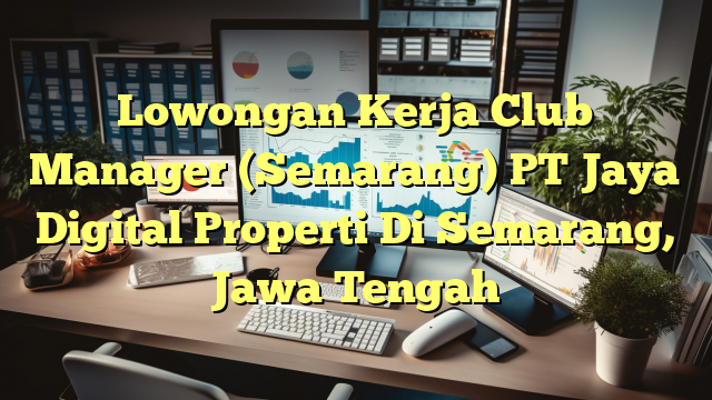 Lowongan Kerja Club Manager (Semarang) PT Jaya Digital Properti Di Semarang, Jawa Tengah