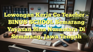 Lowongan Kerja Co Teacher – BINUS SCHOOL Semarang Yayasan Bina Nusantara Di Semarang, Jawa Tengah