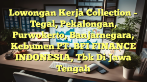 Lowongan Kerja Collection – Tegal, Pekalongan, Purwokerto, Banjarnegara, Kebumen PT. BFI FINANCE INDONESIA, Tbk Di Jawa Tengah