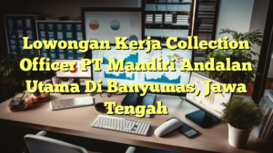 Lowongan Kerja Collection Officer PT Mandiri Andalan Utama Di Banyumas, Jawa Tengah