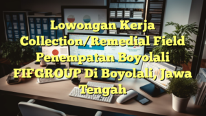 Lowongan Kerja Collection/Remedial Field Penempatan Boyolali FIFGROUP Di Boyolali, Jawa Tengah