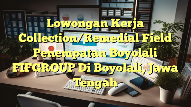 Lowongan Kerja Collection/Remedial Field Penempatan Boyolali FIFGROUP Di Boyolali, Jawa Tengah