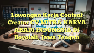 Lowongan Kerja Content Creator CV MITRA KARYA ABADI INDONESIA Di Boyolali, Jawa Tengah