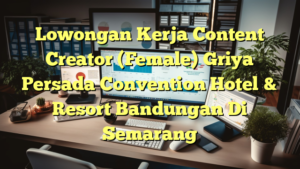 Lowongan Kerja Content Creator (Female) Griya Persada Convention Hotel & Resort Bandungan Di Semarang