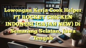 Lowongan Kerja Cook Helper PT ROCKET CHICKEN INDONESI (GAJAH NEW) Di Semarang Selatan, Jawa Tengah